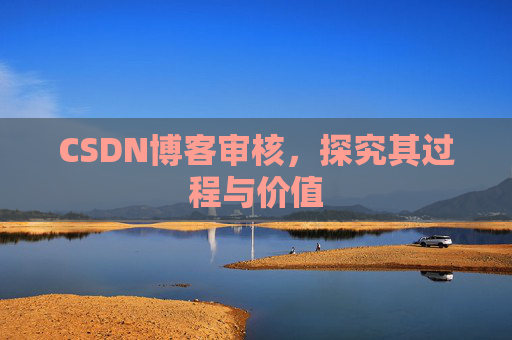 CSDN博客审核,探究其过程与价值